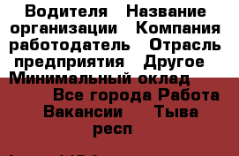 Водителя › Название организации ­ Компания-работодатель › Отрасль предприятия ­ Другое › Минимальный оклад ­ 120 000 - Все города Работа » Вакансии   . Тыва респ.